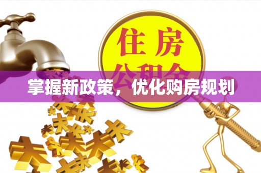 宛城掌握新政策，优化购房规划