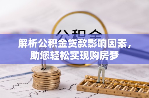 宛城解析公积金贷款影响因素，助您轻松实现购房梦