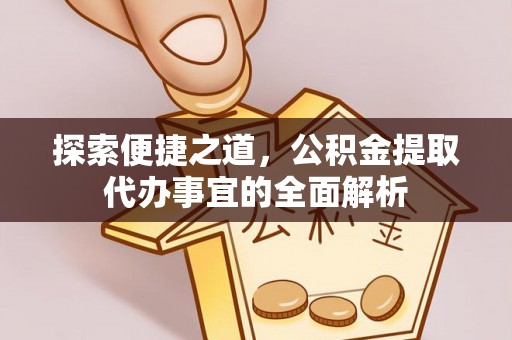 宛城探索便捷之道，公积金提取代办事宜的全面解析