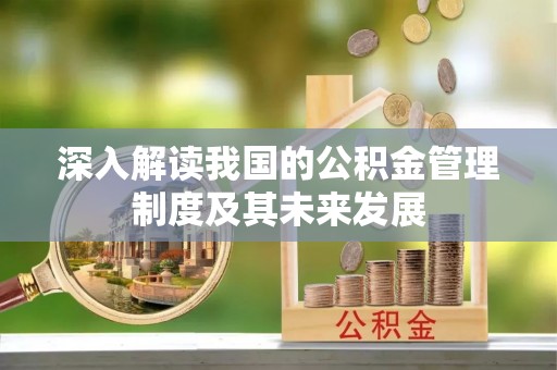 宛城深入解读我国的公积金管理制度及其未来发展