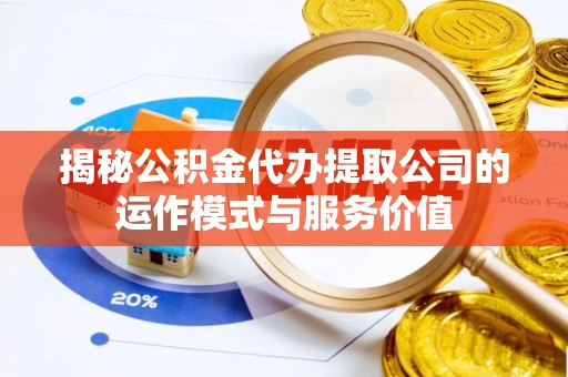 宛城揭秘公积金代办提取公司的运作模式与服务价值