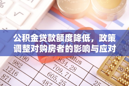 宛城公积金贷款额度降低，政策调整对购房者的影响与应对策略