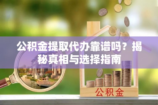 宛城公积金提取代办靠谱吗？揭秘真相与选择指南