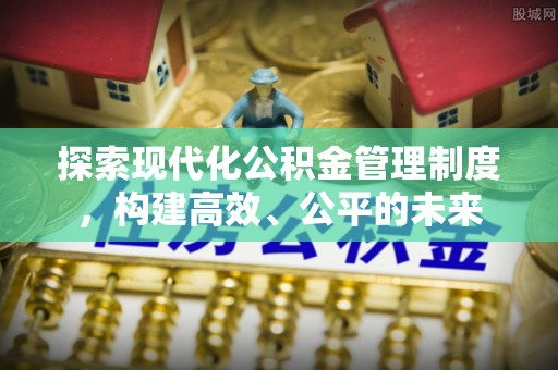 宛城探索现代化公积金管理制度，构建高效、公平的未来
