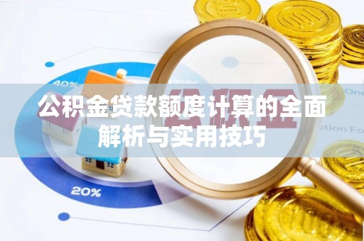 宛城公积金贷款额度计算的全面解析与实用技巧