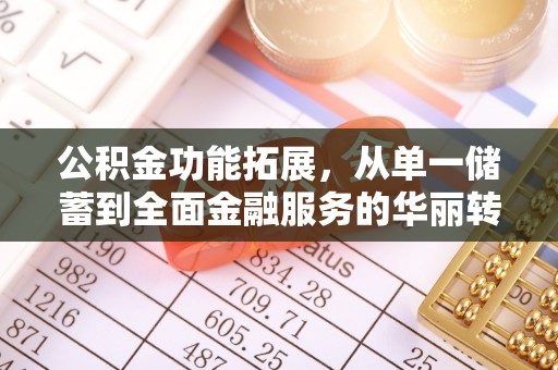 宛城公积金功能拓展，从单一储蓄到全面金融服务的华丽转身