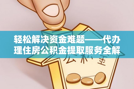 宛城轻松解决资金难题——代办理住房公积金提取服务全解析