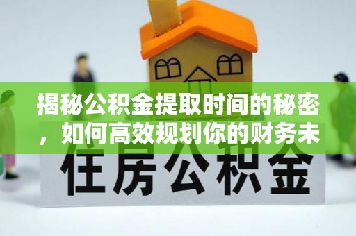 宛城揭秘公积金提取时间的秘密，如何高效规划你的财务未来
