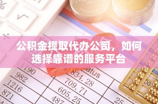 宛城公积金提取代办公司，如何选择靠谱的服务平台