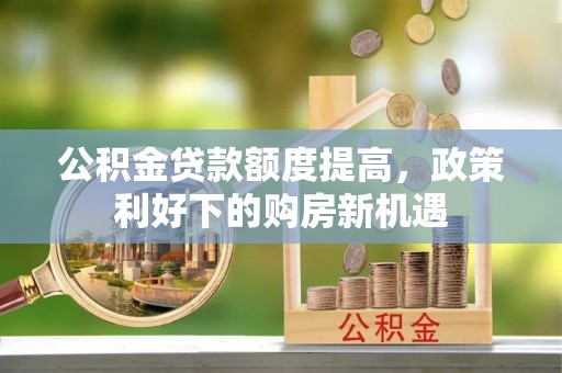 宛城公积金贷款额度提高，政策利好下的购房新机遇