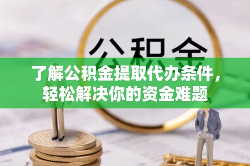 宛城了解公积金提取代办条件，轻松解决你的资金难题