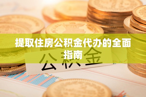 宛城提取住房公积金代办的全面指南