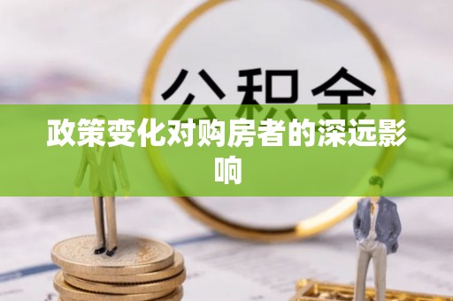 宛城政策变化对购房者的深远影响