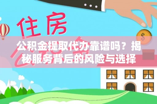 宛城公积金提取代办靠谱吗？揭秘服务背后的风险与选择