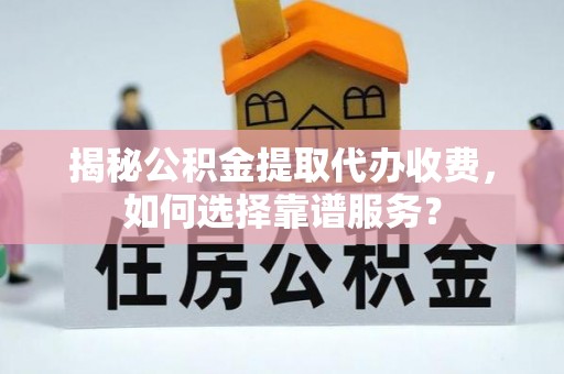 宛城揭秘公积金提取代办收费，如何选择靠谱服务？