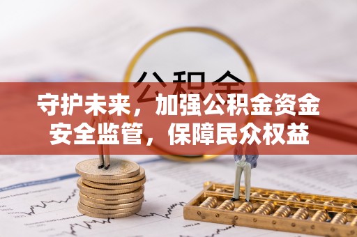 宛城守护未来，加强公积金资金安全监管，保障民众权益