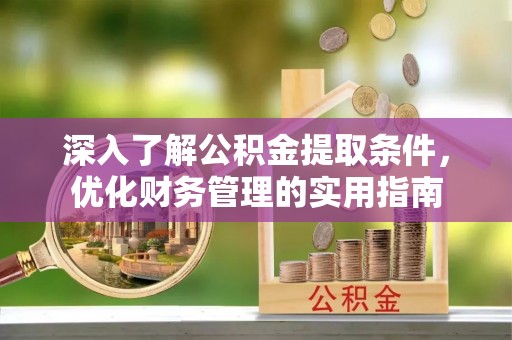宛城深入了解公积金提取条件，优化财务管理的实用指南