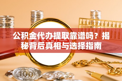 宛城公积金代办提取靠谱吗？揭秘背后真相与选择指南