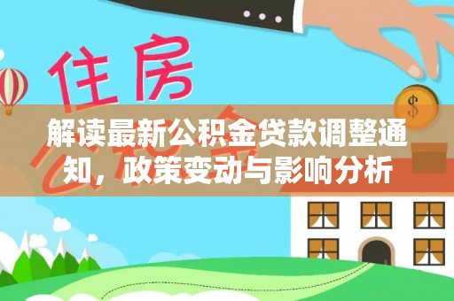 宛城解读最新公积金贷款调整通知，政策变动与影响分析