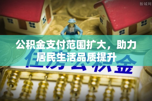 宛城公积金支付范围扩大，助力居民生活品质提升