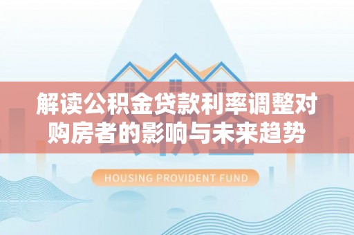 宛城解读公积金贷款利率调整对购房者的影响与未来趋势