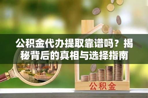 宛城公积金代办提取靠谱吗？揭秘背后的真相与选择指南
