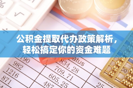 宛城公积金提取代办政策解析，轻松搞定你的资金难题