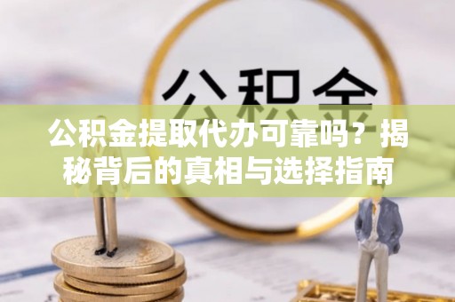 宛城公积金提取代办可靠吗？揭秘背后的真相与选择指南