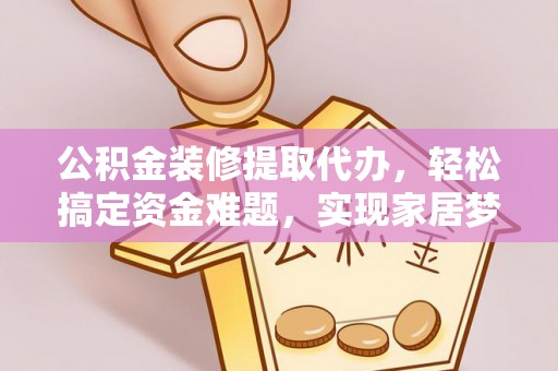 宛城公积金装修提取代办，轻松搞定资金难题，实现家居梦想