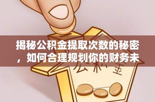 宛城揭秘公积金提取次数的秘密，如何合理规划你的财务未来