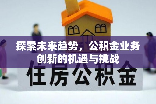 宛城探索未来趋势，公积金业务创新的机遇与挑战
