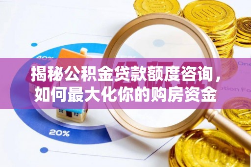 宛城揭秘公积金贷款额度咨询，如何最大化你的购房资金