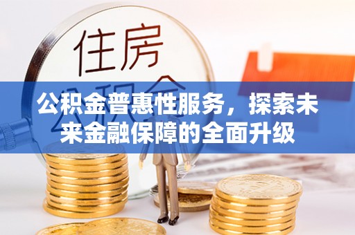 宛城公积金普惠性服务，探索未来金融保障的全面升级