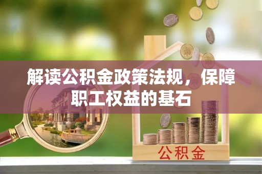 宛城解读公积金政策法规，保障职工权益的基石