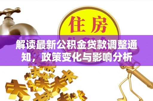 宛城解读最新公积金贷款调整通知，政策变化与影响分析