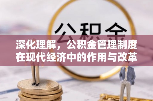 宛城深化理解，公积金管理制度在现代经济中的作用与改革方向