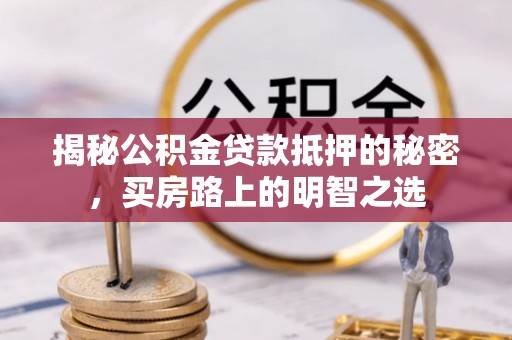 宛城揭秘公积金贷款抵押的秘密，买房路上的明智之选