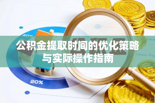 宛城公积金提取时间的优化策略与实际操作指南