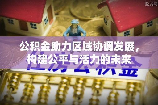 宛城公积金助力区域协调发展，构建公平与活力的未来