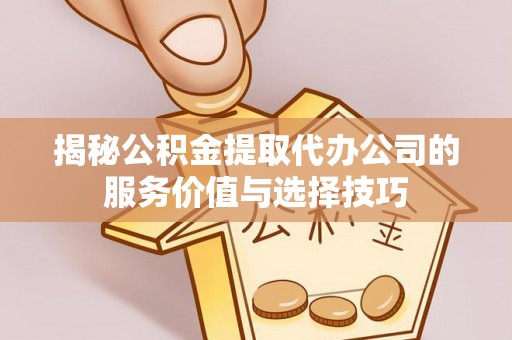 宛城揭秘公积金提取代办公司的服务价值与选择技巧