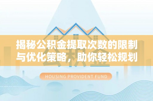 宛城揭秘公积金提取次数的限制与优化策略，助你轻松规划财务未来