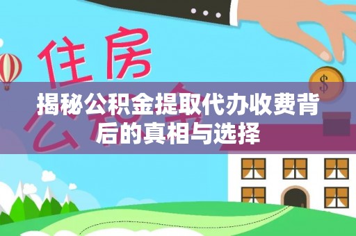 宛城揭秘公积金提取代办收费背后的真相与选择