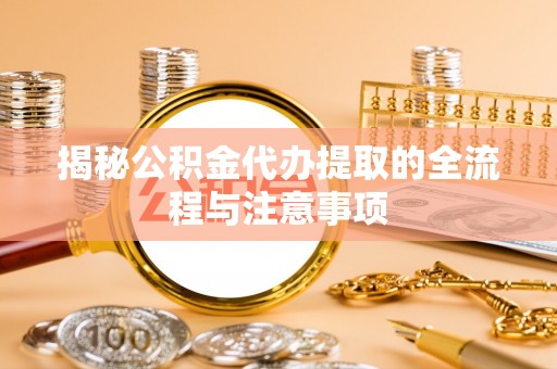 宛城揭秘公积金代办提取的全流程与注意事项