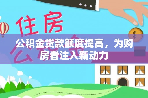 宛城公积金贷款额度提高，为购房者注入新动力