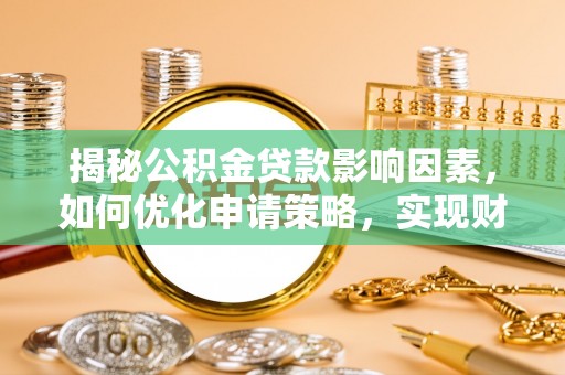 宛城揭秘公积金贷款影响因素，如何优化申请策略，实现财务自由？