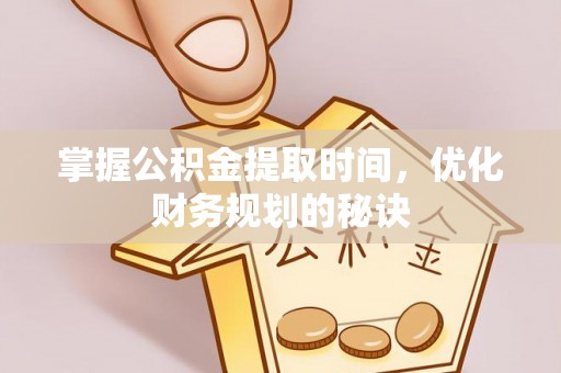 宛城掌握公积金提取时间，优化财务规划的秘诀