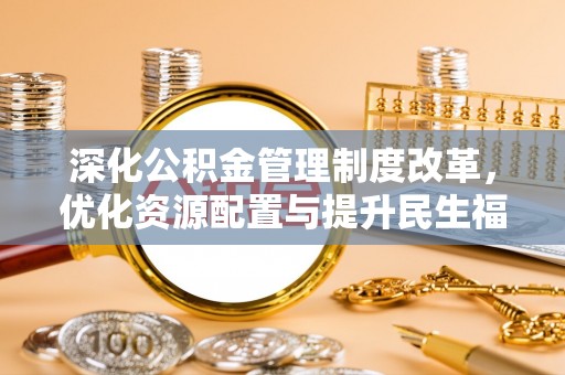 宛城深化公积金管理制度改革，优化资源配置与提升民生福祉