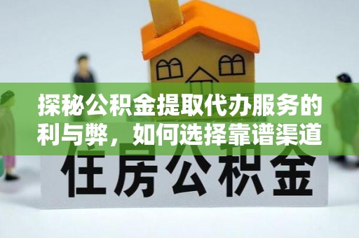 宛城探秘公积金提取代办服务的利与弊，如何选择靠谱渠道？