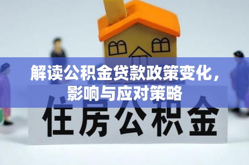宛城解读公积金贷款政策变化，影响与应对策略