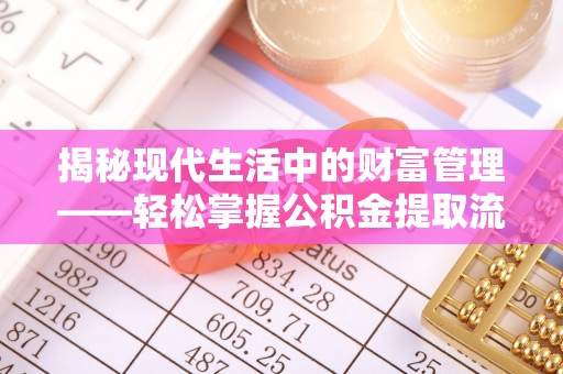 宛城揭秘现代生活中的财富管理——轻松掌握公积金提取流程的艺术